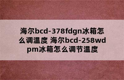 海尔bcd-378fdgn冰箱怎么调温度 海尔bcd-258wdpm冰箱怎么调节温度